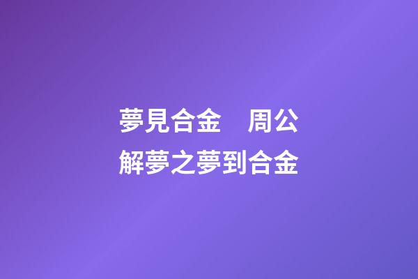 夢見合金　周公解夢之夢到合金